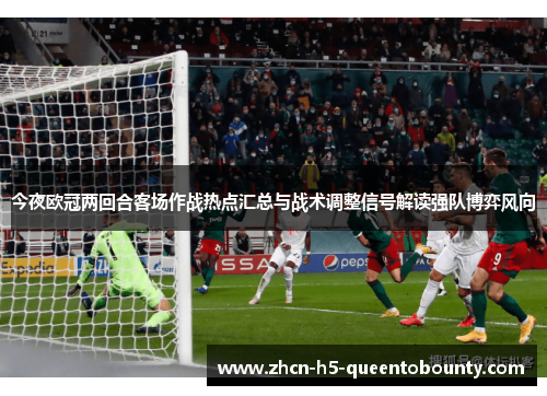 今夜欧冠两回合客场作战热点汇总与战术调整信号解读强队博弈风向