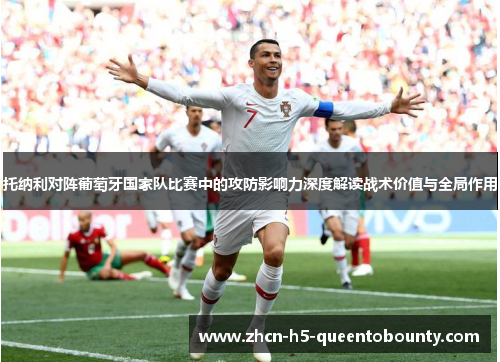 托纳利对阵葡萄牙国家队比赛中的攻防影响力深度解读战术价值与全局作用