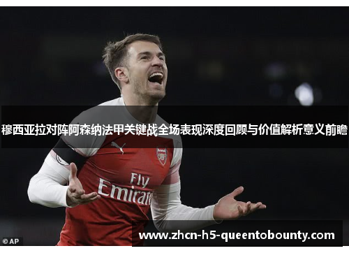 穆西亚拉对阵阿森纳法甲关键战全场表现深度回顾与价值解析意义前瞻