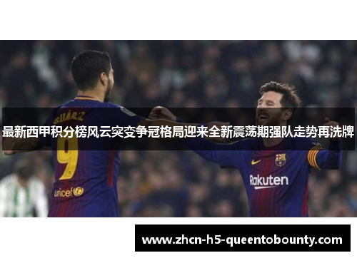 最新西甲积分榜风云突变争冠格局迎来全新震荡期强队走势再洗牌