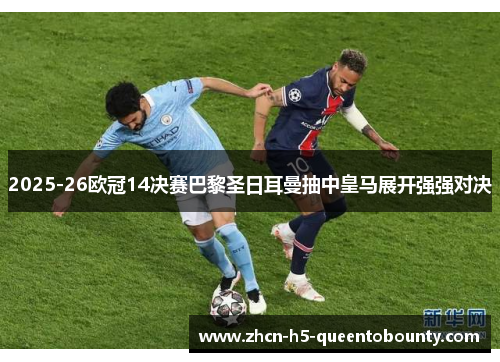 2025-26欧冠14决赛巴黎圣日耳曼抽中皇马展开强强对决