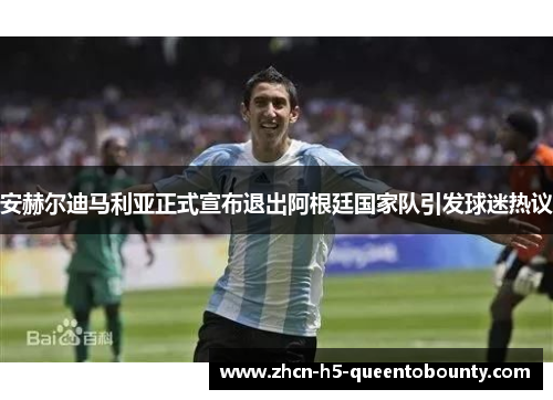 安赫尔迪马利亚正式宣布退出阿根廷国家队引发球迷热议