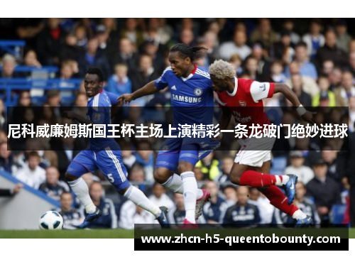 尼科威廉姆斯国王杯主场上演精彩一条龙破门绝妙进球