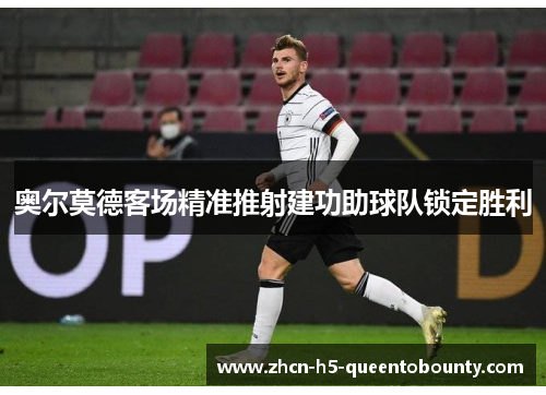 奥尔莫德客场精准推射建功助球队锁定胜利 奥尔莫德客场精准推射建功助球队锁定胜利