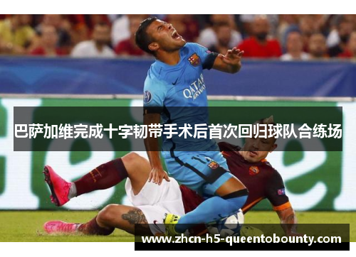 巴萨加维完成十字韧带手术后首次回归球队合练场