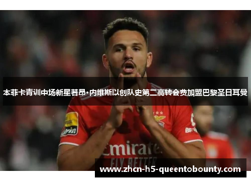 本菲卡青训中场新星若昂·内维斯以创队史第二高转会费加盟巴黎圣日耳曼