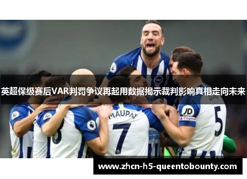 英超保级赛后VAR判罚争议再起用数据揭示裁判影响真相走向未来