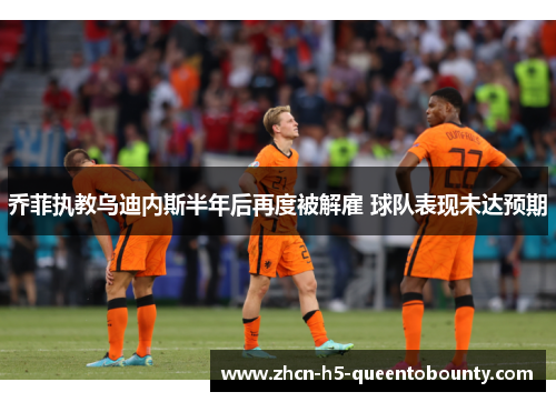 乔菲执教乌迪内斯半年后再度被解雇 球队表现未达预期