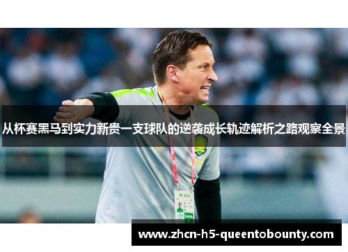 从杯赛黑马到实力新贵一支球队的逆袭成长轨迹解析之路观察全景