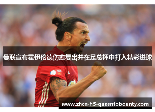 曼联宣布霍伊伦德伤愈复出并在足总杯中打入精彩进球