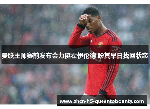 曼联主帅赛前发布会力挺霍伊伦德 盼其早日找回状态