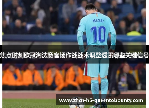 焦点时刻欧冠淘汰赛客场作战战术调整透露哪些关键信号