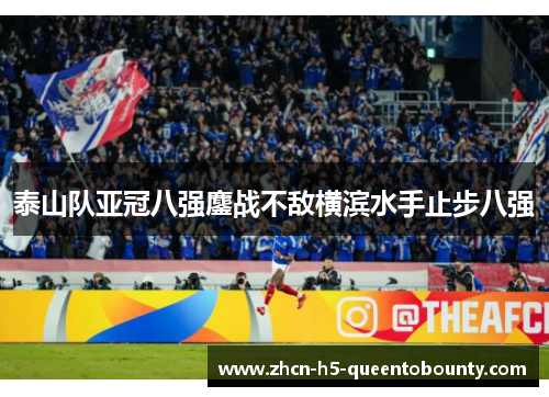 泰山队亚冠八强鏖战不敌横滨水手止步八强